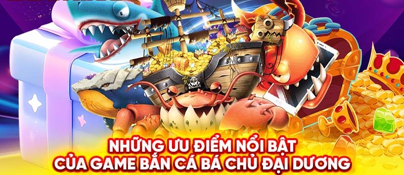 Những ưu điểm nổi bật của game bắn cá bá chủ đại dương